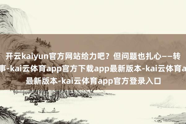 开云kaiyun官方网站给力吧？但问题也扎心——转型不仅仅国度的事-kai云体育app官方下载app最新版本-kai云体育app官方登录入口