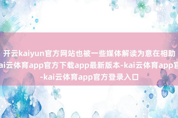 开云kaiyun官方网站也被一些媒体解读为意在相助其复旧者-kai云体育app官方下载app最新版本-kai云体育app官方登录入口