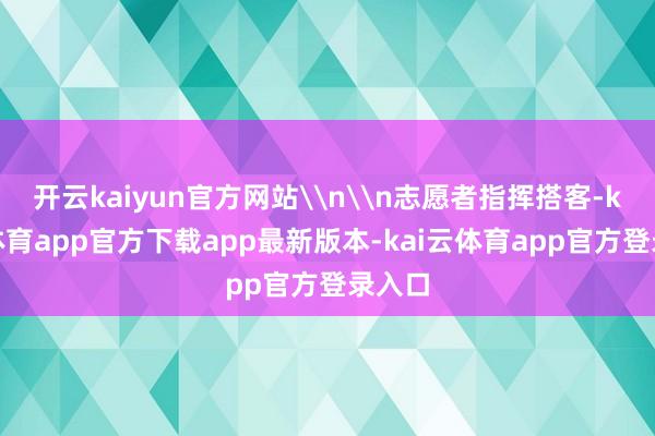 开云kaiyun官方网站\n\n志愿者指挥搭客-kai云体育app官方下载app最新版本-kai云体育app官方登录入口