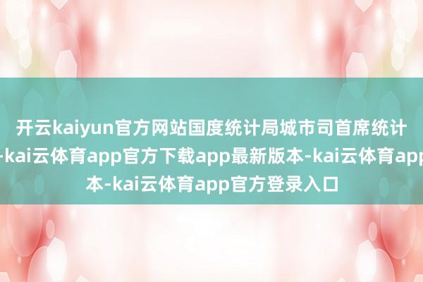 开云kaiyun官方网站　　国度统计局城市司首席统计师董莉娟分析-kai云体育app官方下载app最新版本-kai云体育app官方登录入口