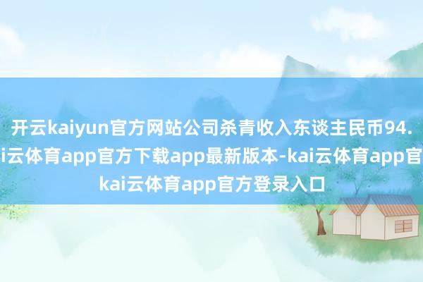 开云kaiyun官方网站公司杀青收入东谈主民币94.56亿元-kai云体育app官方下载app最新版本-kai云体育app官方登录入口