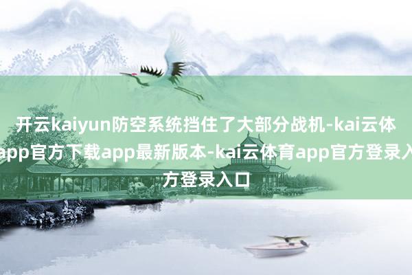 开云kaiyun防空系统挡住了大部分战机-kai云体育app官方下载app最新版本-kai云体育app官方登录入口