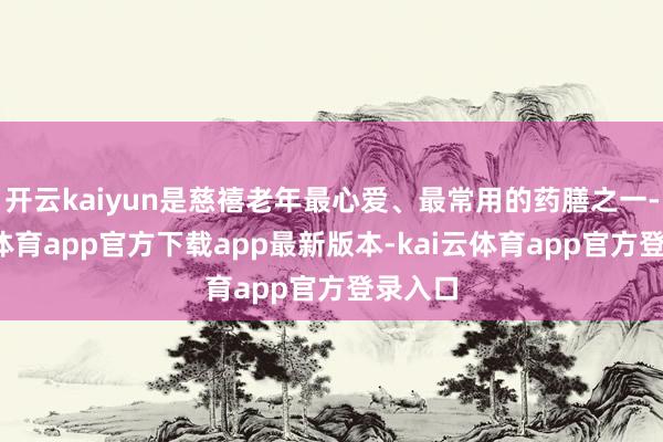 开云kaiyun是慈禧老年最心爱、最常用的药膳之一-kai云体育app官方下载app最新版本-kai云体育app官方登录入口