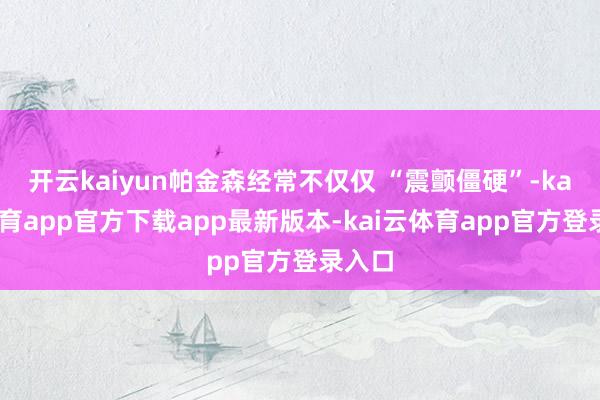 开云kaiyun帕金森经常不仅仅 “震颤僵硬”-kai云体育app官方下载app最新版本-kai云体育app官方登录入口