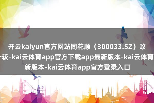 开云kaiyun官方网站同花顺（300033.SZ）败露控股鼓励减捏计较-kai云体育app官方下载app最新版本-kai云体育app官方登录入口
