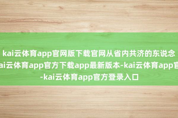 kai云体育app官网版下载官网从省内共济的东说念主次来看-kai云体育app官方下载app最新版本-kai云体育app官方登录入口