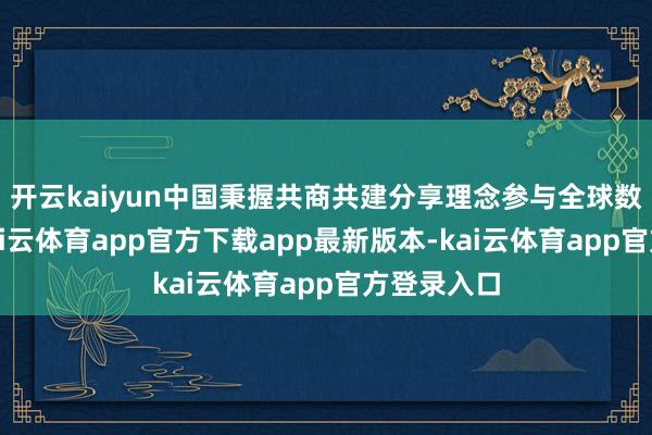 开云kaiyun中国秉握共商共建分享理念参与全球数字管束-kai云体育app官方下载app最新版本-kai云体育app官方登录入口
