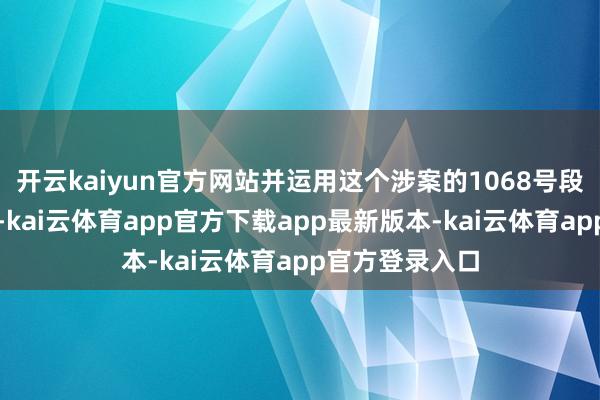 开云kaiyun官方网站并运用这个涉案的1068号段发送涉诈信息-kai云体育app官方下载app最新版本-kai云体育app官方登录入口