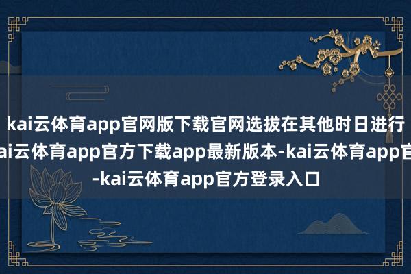 kai云体育app官网版下载官网选拔在其他时日进行此类操作-kai云体育app官方下载app最新版本-kai云体育app官方登录入口